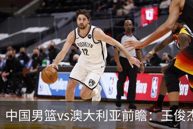 中国男篮vs澳大利亚前瞻：王俊杰徐昕或领衔年轻阵容 杨瀚森无缘大名单