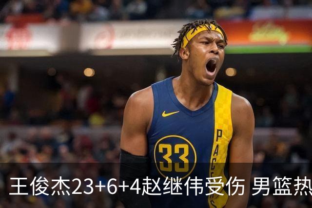 王俊杰23+6+4赵继伟受伤 男篮热身赛击败澳大利亚