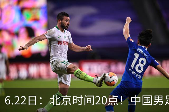 6.22日：北京时间20点！中国男足在6月19日关键比赛中2比2战平欧洲杯冠军队成功复仇